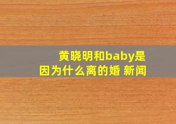 黄晓明和baby是因为什么离的婚 新闻